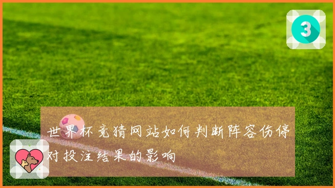 世界杯竞猜网站如何判断阵容伤停对投注结果的影响