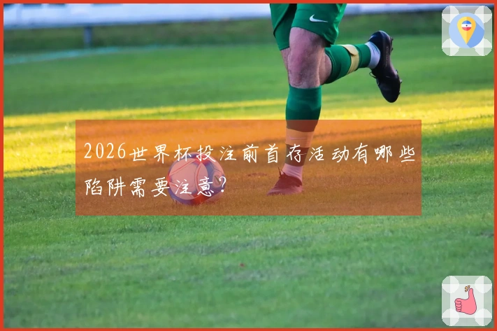 2026世界杯投注前首存活动有哪些陷阱需要注意？