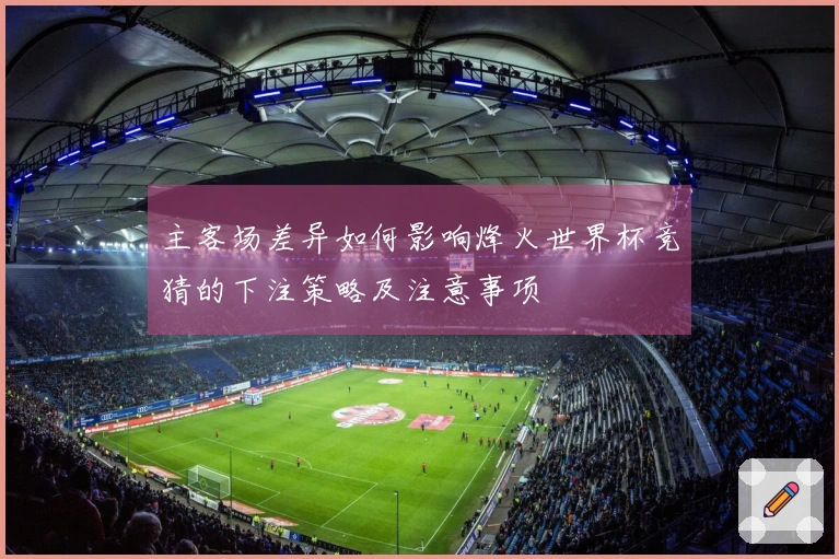 主客场差异如何影响烽火世界杯竞猜的下注策略及注意事项