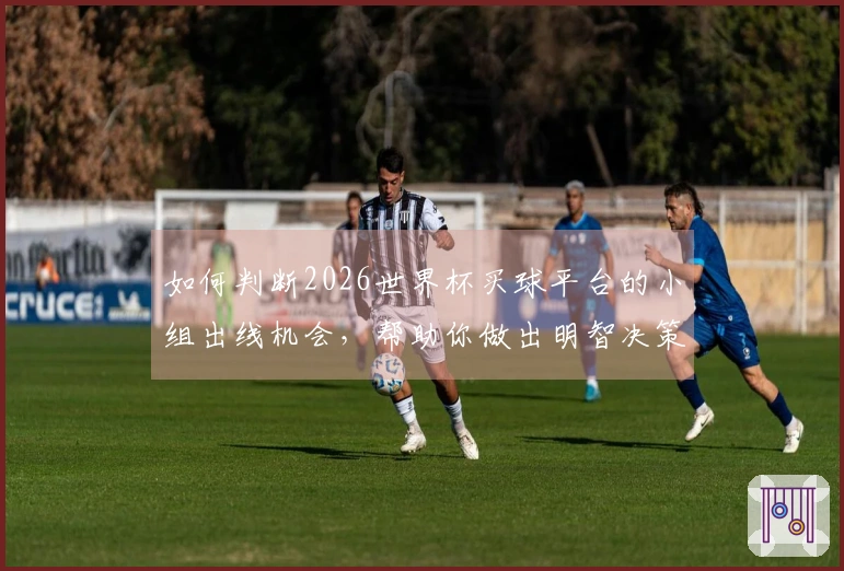 如何判断2026世界杯买球平台的小组出线机会，帮助你做出明智决策