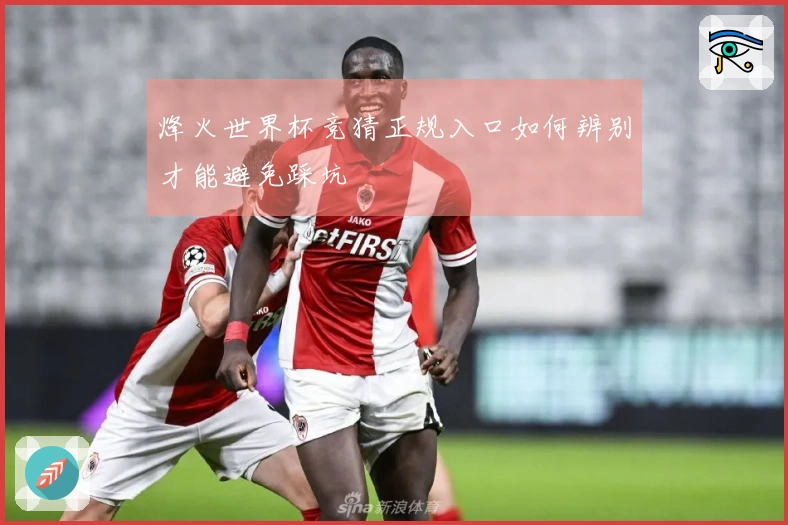烽火世界杯竞猜正规入口如何辨别才能避免踩坑