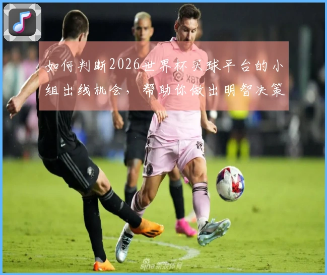 如何判断2026世界杯买球平台的小组出线机会，帮助你做出明智决策
