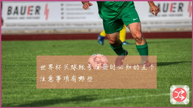 世界杯买球账号注册时必知的五个注意事项有哪些