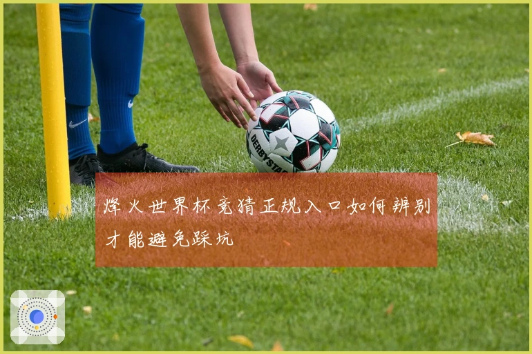 烽火世界杯竞猜正规入口如何辨别才能避免踩坑
