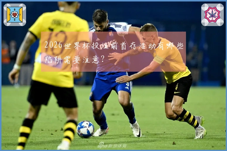 2026世界杯投注前首存活动有哪些陷阱需要注意？
