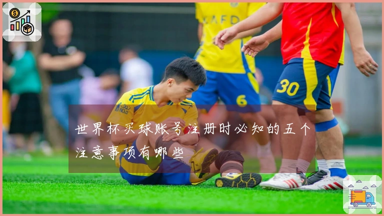 世界杯买球账号注册时必知的五个注意事项有哪些