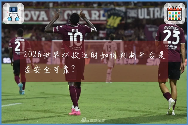 2026世界杯投注时如何判断平台是否安全可靠？