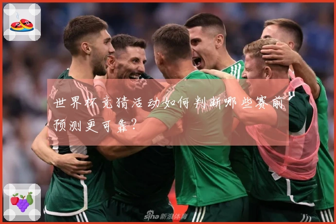 世界杯竞猜活动如何判断哪些赛前预测更可靠？