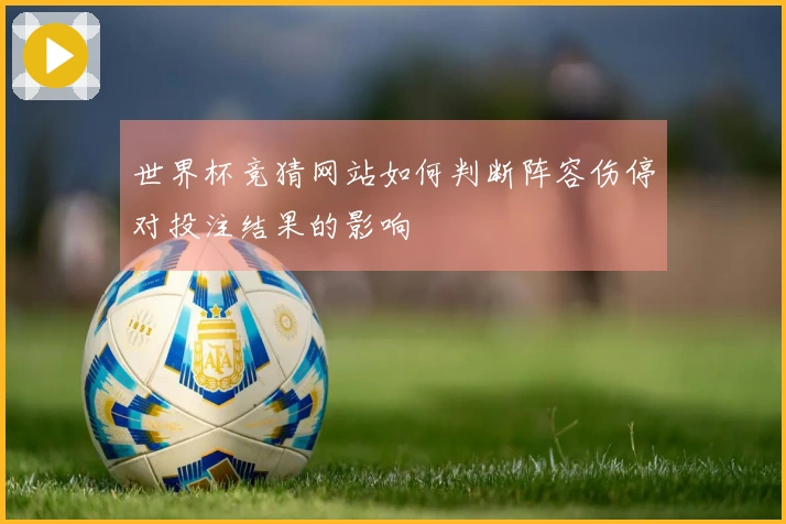 世界杯竞猜网站如何判断阵容伤停对投注结果的影响